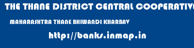 THE THANE DISTRICT CENTRAL COOPERATIVE BANK LIMITED  MAHARASHTRA THANE BHIWANDI KHARBAV  banks information 